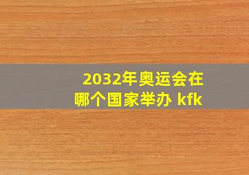 2032年奥运会在哪个国家举办 kfk